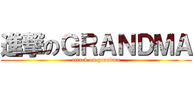 進撃のＧＲＡＮＤＭＡ (attack on grandma)