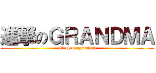 進撃のＧＲＡＮＤＭＡ (attack on grandma)