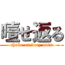 噎せ返る (choke on deez nuts)