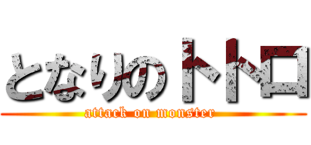 となりのトトロ (attack on monster )