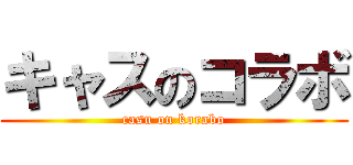 キャスのコラボ (casu on korabo)