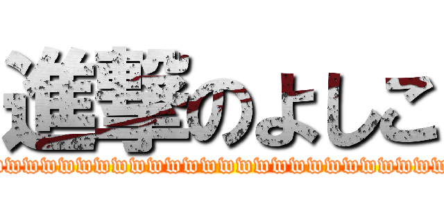 進撃のよしこ (wwwwwwwwwwwwwwwwwwwwwwwwww)