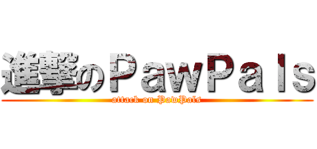 進撃のＰａｗＰａｌｓ (attack on PawPals)