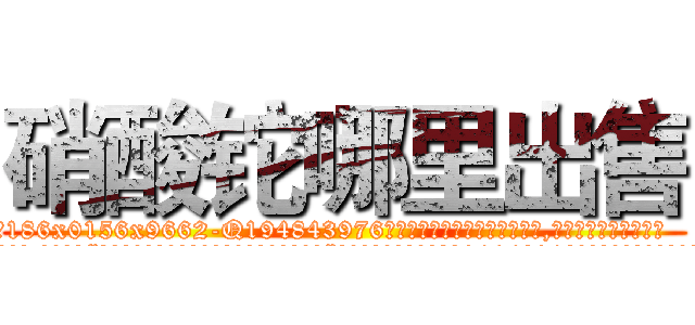 硝酸铊哪里出售 (硝酸铊哪里出售【电.话186x0156x9662-Q194843976林氏药业】我们做的是长期生意,靠的是老客户长期支持
参考消息网2月20日报道 韩媒称，“剩女多、离婚率高的城市，房价一定会上涨。”这是中国经济学家金岩石2016年12月参加在上海举行的房地产相关论坛时说的话。
)