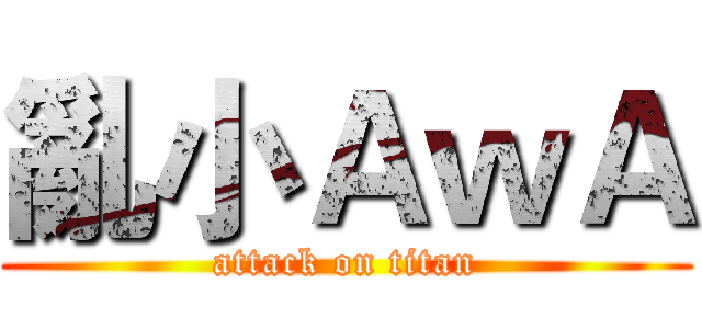 亂小ＡｗＡ (attack on titan)