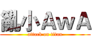 亂小ＡｗＡ (attack on titan)