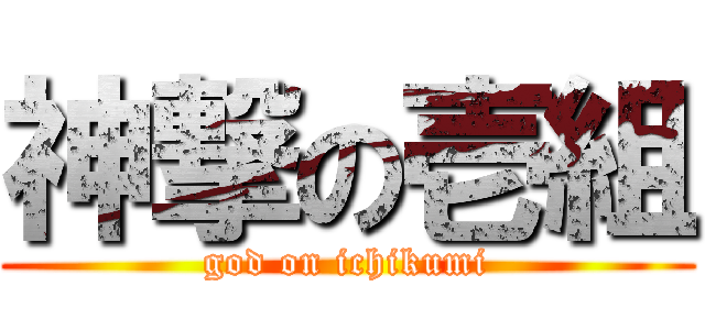 神撃の壱組 (god on ichikumi)