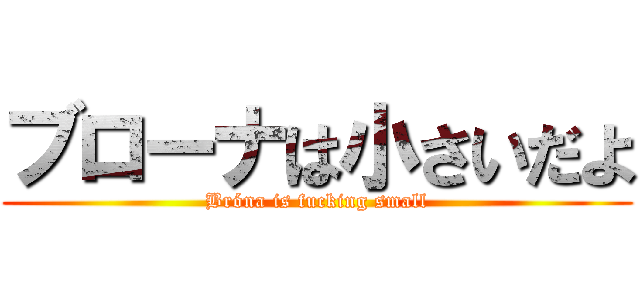 ブローナは小さいだよ (Bróna is fucking small)