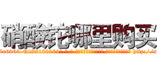 硝酸铊哪里购买 (硝酸铊哪里购买【电-186x2687x6963-Q278180069元-吉-药-业】我们做的是长期生意,靠的是老客户长期支持 http://sngk.net/ThuBwy
)