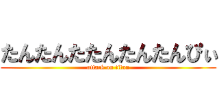 たんたんたたんたんたんぴぃ (attack on titan)