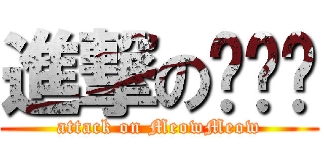 進撃の喵喵醬 (attack on MeowMeow)