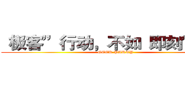 “极客”行动，不如“即刻”行动 (GEEK PARTY)