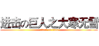 进击の巨人之大寒无雪 (attack on titan)