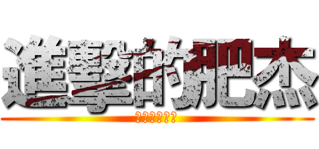 進擊的肥杰 (凱杰ㄅㄨ一ˊ)