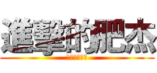 進擊的肥杰 (凱杰ㄅㄨ一ˊ)