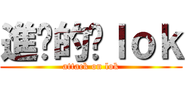 進擊的啊ｌｏｋ (attack on lok)