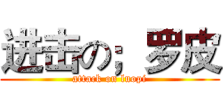 进击の；罗皮 (attack on luopi)