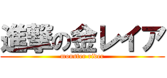 進撃の金レイア (monster rider)