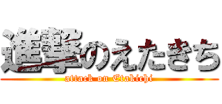 進撃のえたきち (attack on Etakichi)