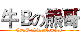 牛Ｂの熊哥 (CowB of bearbrother)