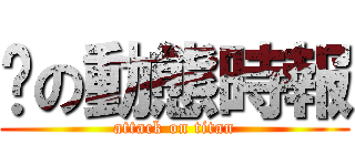 玥の動態時報 (attack on titan)