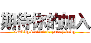 期待你的加入 (Looking forward to your joining)