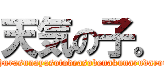 天気の子。 (amehurasunayasotodeasobenakunarudarouga)