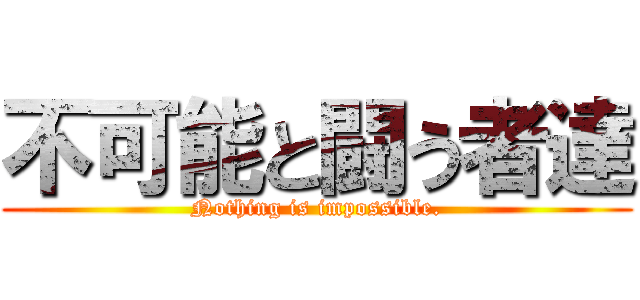 不可能と闘う者達 (Nothing is impossible.)