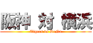 阪神 対 横浜 (Tigers vs DeNa)