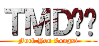 ＴＭＤ龙袭 (Fuck You Longxi)