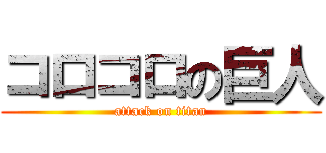 コロコロの巨人 (attack on titan)