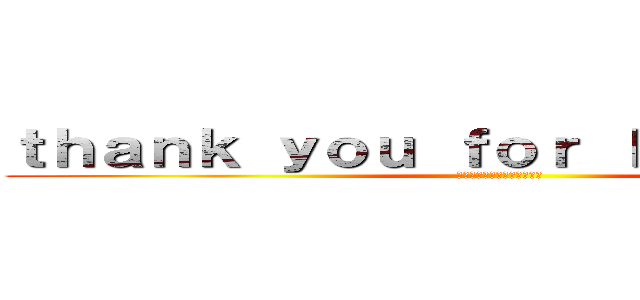 ｔｈａｎｋ ｙｏｕ ｆｏｒ ｌｉｓｔｅｎｉｎｇ (～聴いてくれてありがとう～)