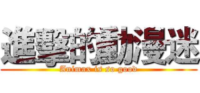 進擊的動漫迷 (Animax is so good)