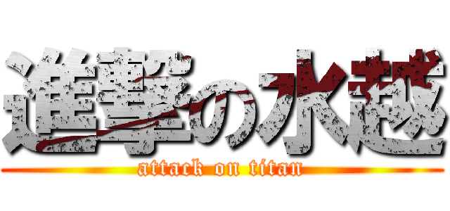 進撃の水越 (attack on titan)