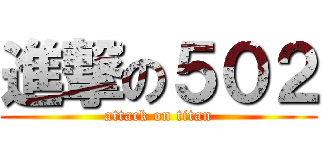 進撃の５０２ (attack on titan)