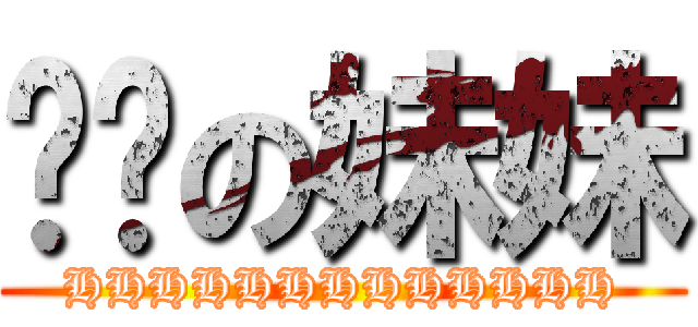 鱼酱の妹妹 (HHHHHHHHHHHHH)