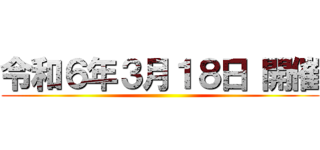 令和６年３月１８日 開催 ()