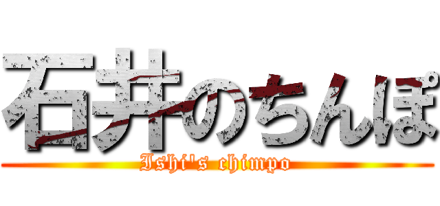 石井のちんぽ (Ishi\'s chimpo)