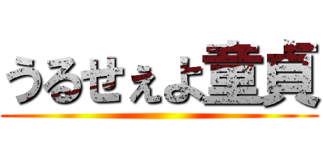 うるせぇよ童貞 ()