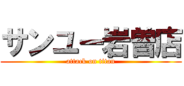 サンユー岩曽店 (attack on titan)