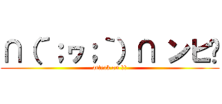 ∩（´；ヮ；｀）∩ ンヒ〜 (attack on もな)