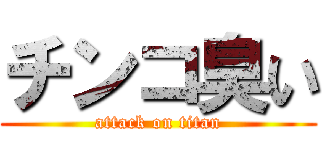 チンコ臭い (attack on titan)