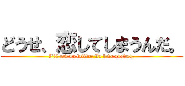 どうせ、恋してしまうんだ。 (I'll end up falling In love anyway,)