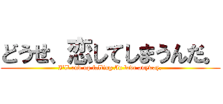 どうせ、恋してしまうんだ。 (I'll end up falling In love anyway,)