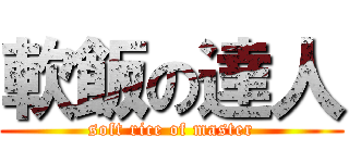 軟飯の達人 (soft rice of master)