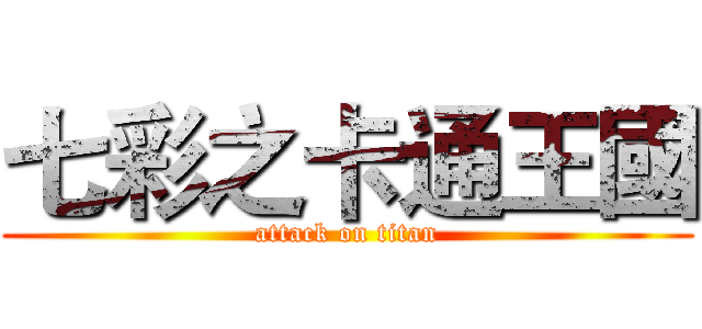 七彩之卡通王國 (attack on titan)