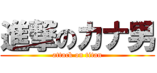 進撃のカナ男 (attack on titan)