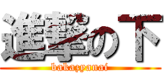 進撃の下 (bakazyanai)