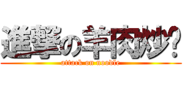 進撃の羊肉炒麵 (attack on noodle)