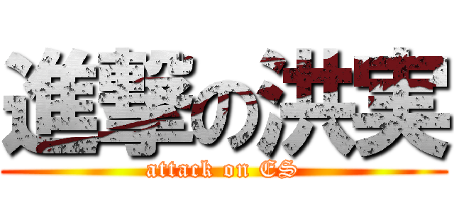 進撃の洪実 (attack on ES)